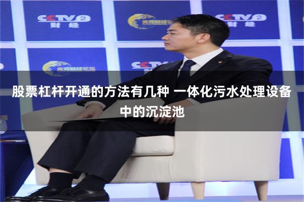 股票杠杆开通的方法有几种 一体化污水处理设备中的沉淀池