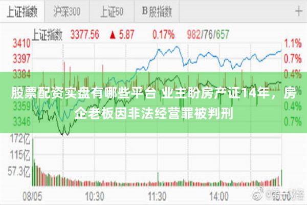股票配资实盘有哪些平台 业主盼房产证14年，房企老板因非法经营罪被判刑