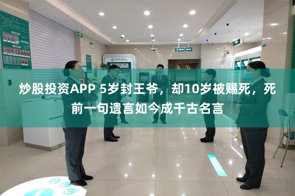 炒股投资APP 5岁封王爷，却10岁被赐死，死前一句遗言如今成千古名言