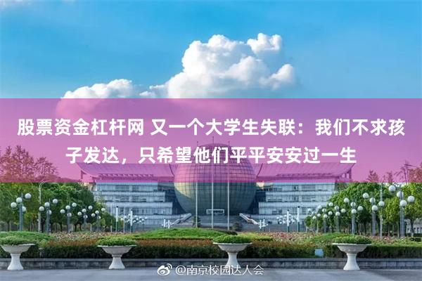 股票资金杠杆网 又一个大学生失联：我们不求孩子发达，只希望他们平平安安过一生