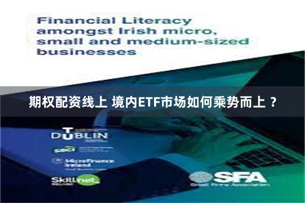 期权配资线上 境内ETF市场如何乘势而上 ？