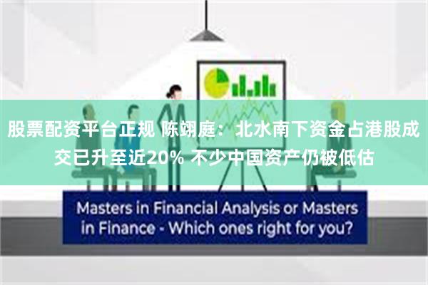 股票配资平台正规 陈翊庭：北水南下资金占港股成交已升至近20% 不少中国资产仍被低估