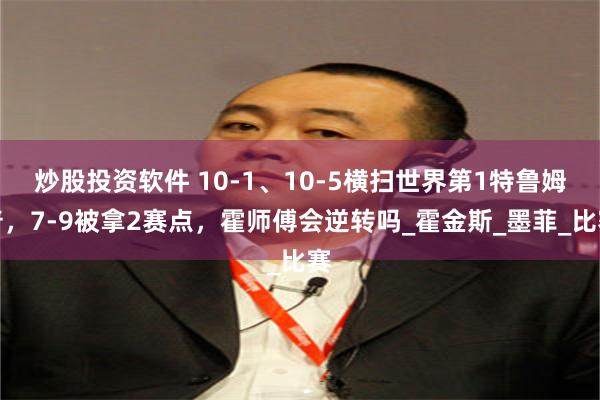 炒股投资软件 10-1、10-5横扫世界第1特鲁姆普，7-9被拿2赛点，霍师傅会逆转吗_霍金斯_墨菲_比赛