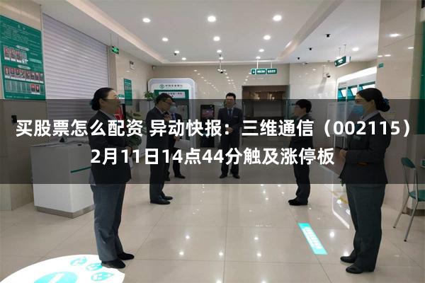 买股票怎么配资 异动快报：三维通信（002115）2月11日14点44分触及涨停板
