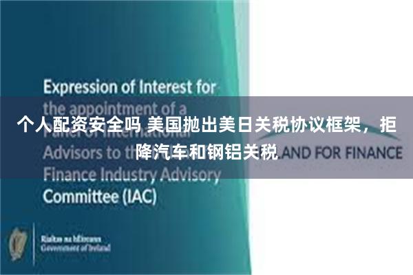 个人配资安全吗 美国抛出美日关税协议框架，拒降汽车和钢铝关税