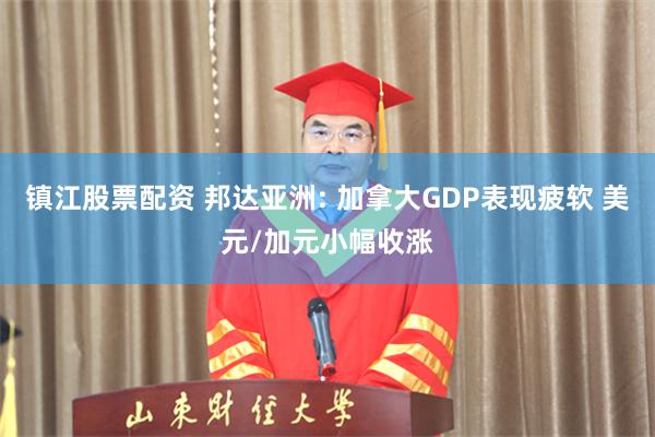 镇江股票配资 邦达亚洲: 加拿大GDP表现疲软 美元/加元小幅收涨