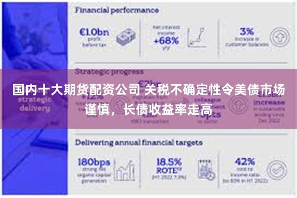 国内十大期货配资公司 关税不确定性令美债市场谨慎，长债收益率走高
