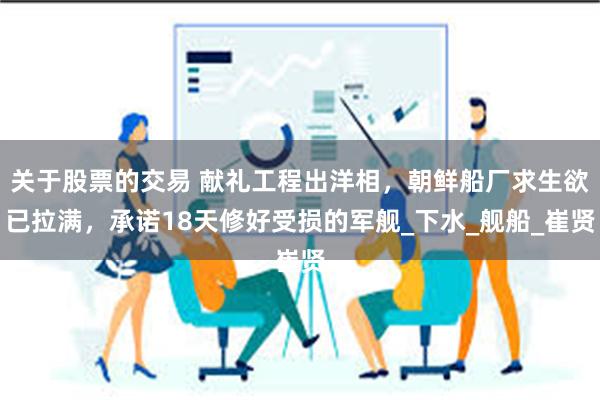 关于股票的交易 献礼工程出洋相，朝鲜船厂求生欲已拉满，承诺18天修好受损的军舰_下水_舰船_崔贤
