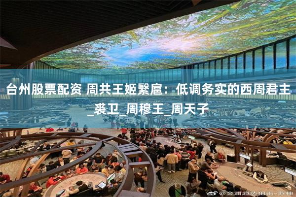 台州股票配资 周共王姬繄扈：低调务实的西周君主_裘卫_周穆王_周天子