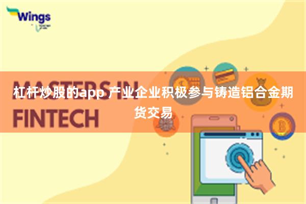 杠杆炒股的app 产业企业积极参与铸造铝合金期货交易