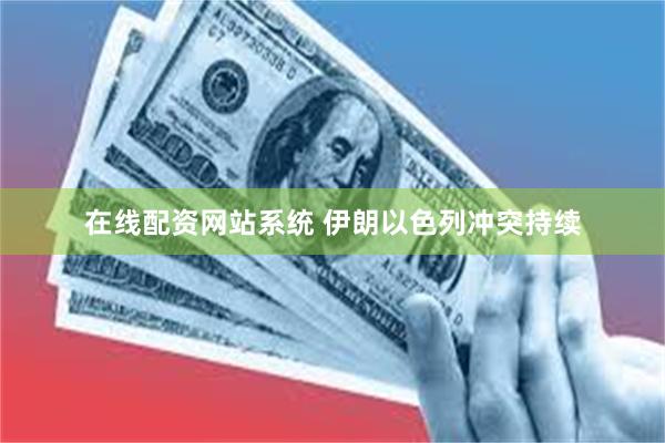 在线配资网站系统 伊朗以色列冲突持续