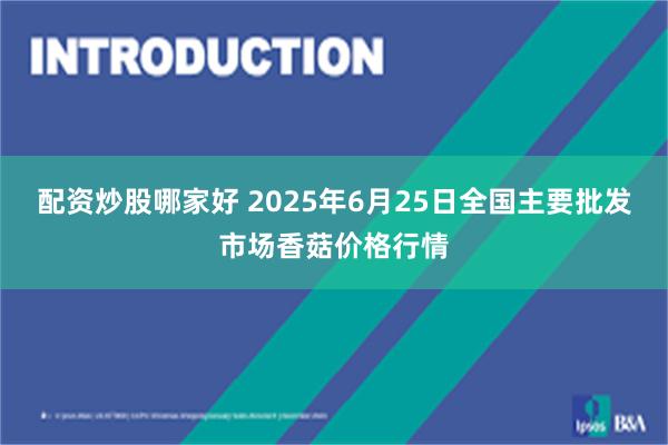 配资炒股哪家好 2025年6月25日全国主要批发市场香菇价格行情