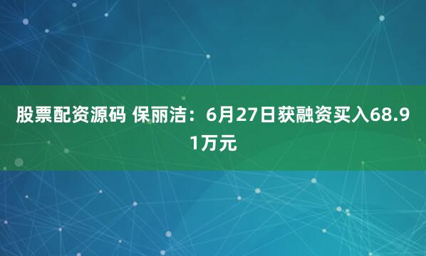 股票配资源码 保丽洁：6月27日获融资买入68.91万元
