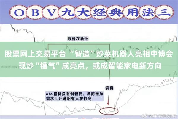 股票网上交易平台 “智造”炒菜机器人亮相中博会 现炒“镬气”成亮点，或成智能家电新方向