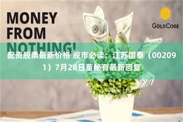 配资股票最新价格 股市必读：江苏国泰（002091）7月28日董秘有最新回复