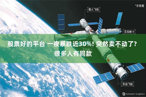 股票好的平台 一夜暴跌近30%! 突然卖不动了? 很多人有同款