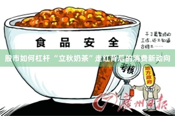 股市如何杠杆 “立秋奶茶”走红背后的消费新动向