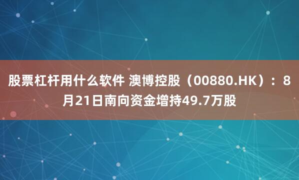 股票杠杆用什么软件 澳博控股（00880.HK）：8月21日南向资金增持49.7万股