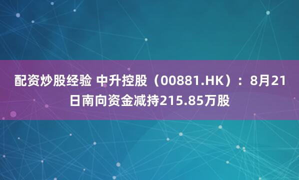 配资炒股经验 中升控股（00881.HK）：8月21日南向资金减持215.85万股