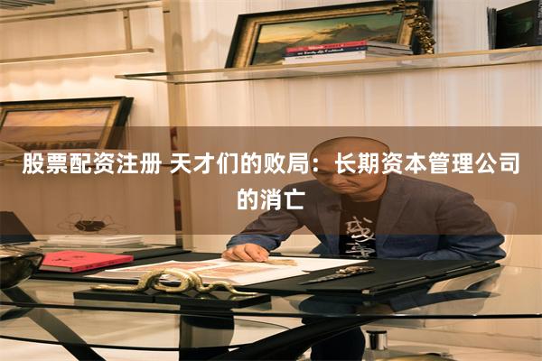 股票配资注册 天才们的败局：长期资本管理公司的消亡