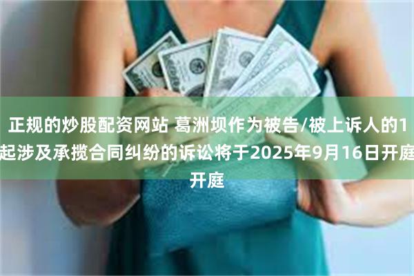 正规的炒股配资网站 葛洲坝作为被告/被上诉人的1起涉及承揽合同纠纷的诉讼将于2025年9月16日开庭