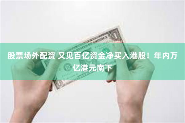 股票场外配资 又见百亿资金净买入港股！年内万亿港元南下
