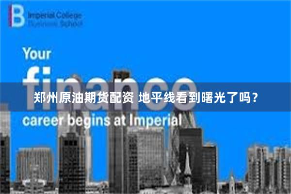 郑州原油期货配资 地平线看到曙光了吗？
