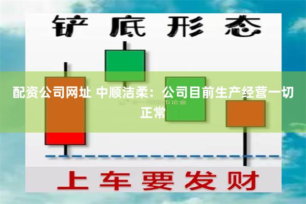 配资公司网址 中顺洁柔：公司目前生产经营一切正常