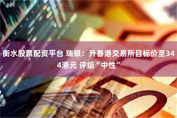 衡水股票配资平台 瑞银:升香港交易所目标价至344港元 评级“中性”