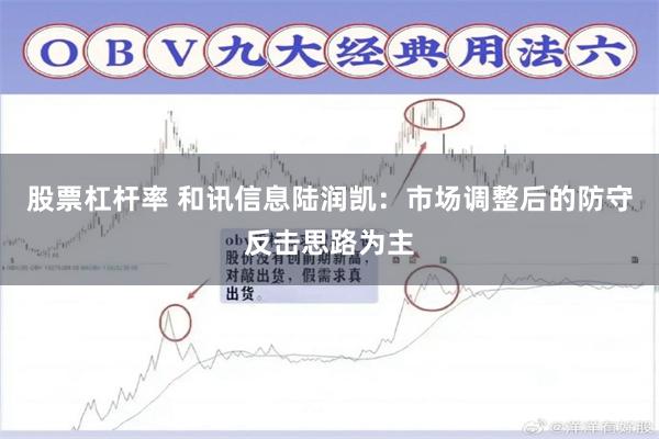 股票杠杆率 和讯信息陆润凯：市场调整后的防守反击思路为主