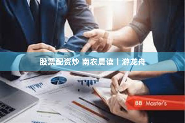 股票配资炒 南农晨读丨游龙舟