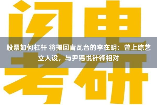股票如何杠杆 将搬回青瓦台的李在明：曾上综艺立人设，与尹锡悦针锋相对