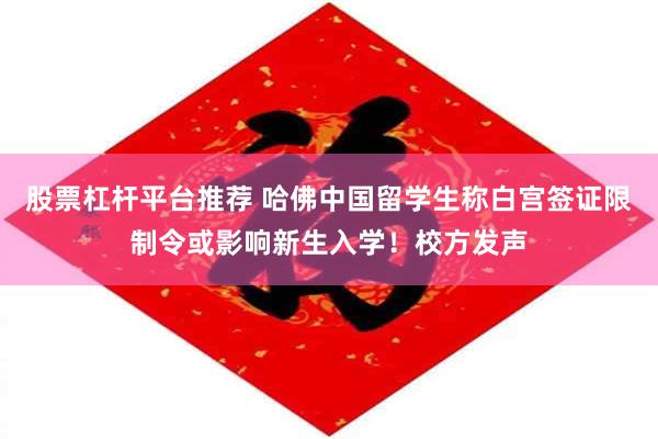 股票杠杆平台推荐 哈佛中国留学生称白宫签证限制令或影响新生入学！校方发声