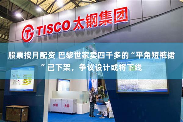 股票按月配资 巴黎世家卖四千多的“平角短裤裙”已下架，争议设计或将下线