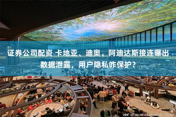 证券公司配资 卡地亚、迪奥、阿迪达斯接连曝出数据泄露，用户隐私咋保护？