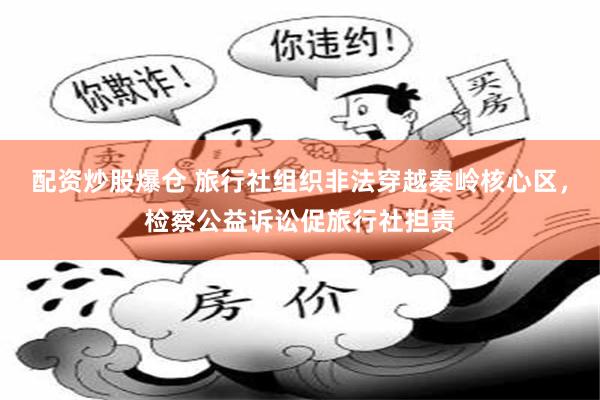配资炒股爆仓 旅行社组织非法穿越秦岭核心区，检察公益诉讼促旅行社担责