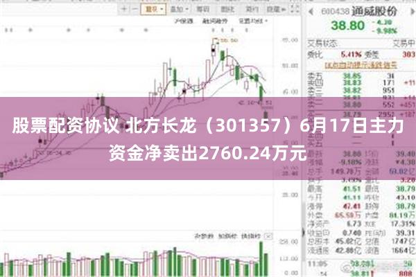 股票配资协议 北方长龙（301357）6月17日主力资金净卖出2760.24万元