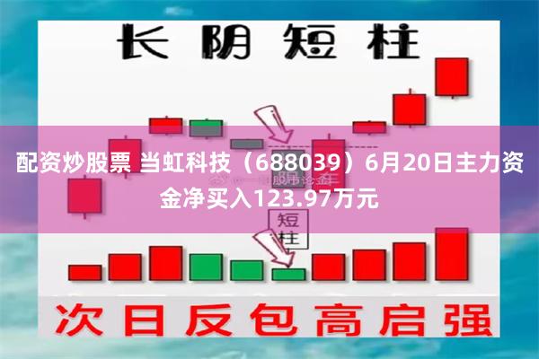 配资炒股票 当虹科技（688039）6月20日主力资金净买入123.97万元
