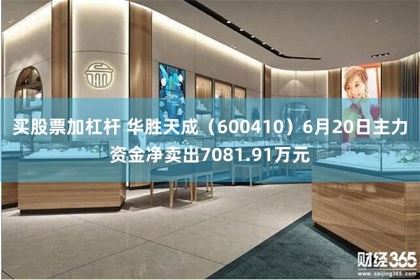 买股票加杠杆 华胜天成(600410)6月20日主力资金净卖出7081.91万元