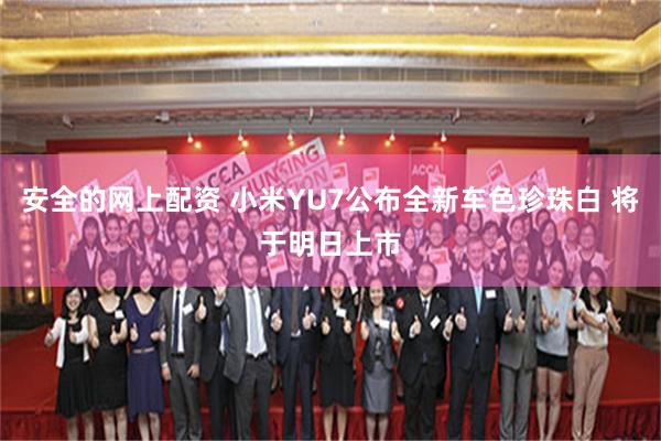 安全的网上配资 小米YU7公布全新车色珍珠白 将于明日上市