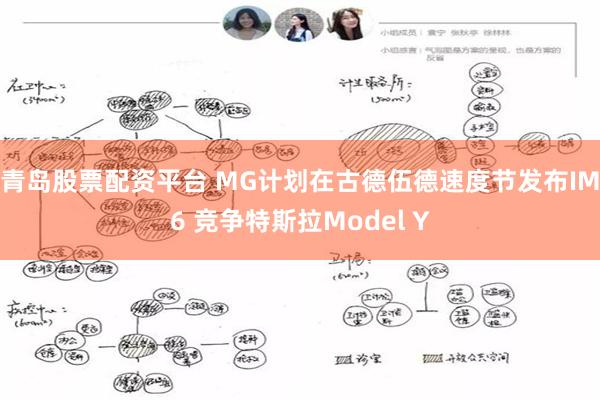 青岛股票配资平台 MG计划在古德伍德速度节发布IM6 竞争特斯拉Model Y