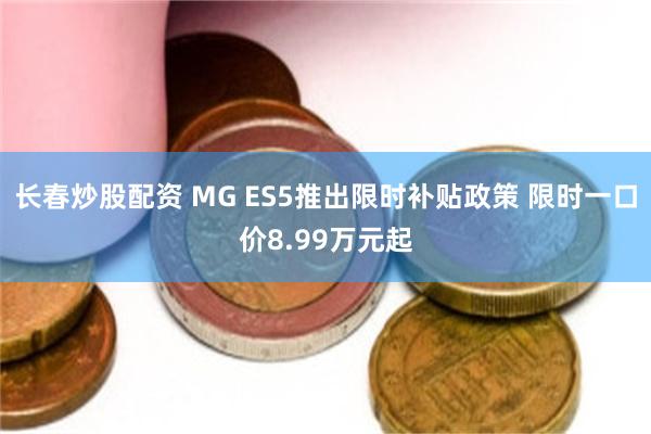 长春炒股配资 MG ES5推出限时补贴政策 限时一口价8.99万元起