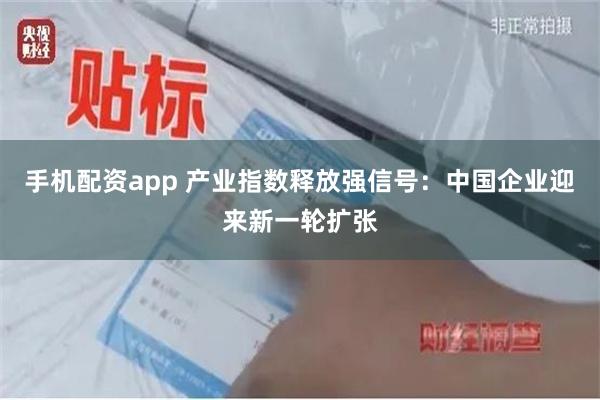 手机配资app 产业指数释放强信号：中国企业迎来新一轮扩张
