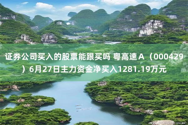 证券公司买入的股票能跟买吗 粤高速Ａ（000429）6月27日主力资金净买入1281.19万元