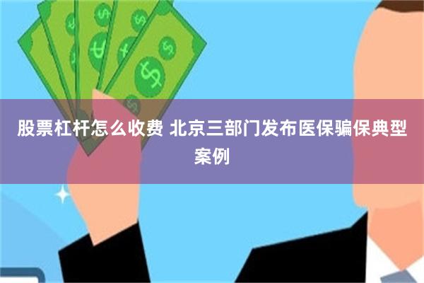 股票杠杆怎么收费 北京三部门发布医保骗保典型案例