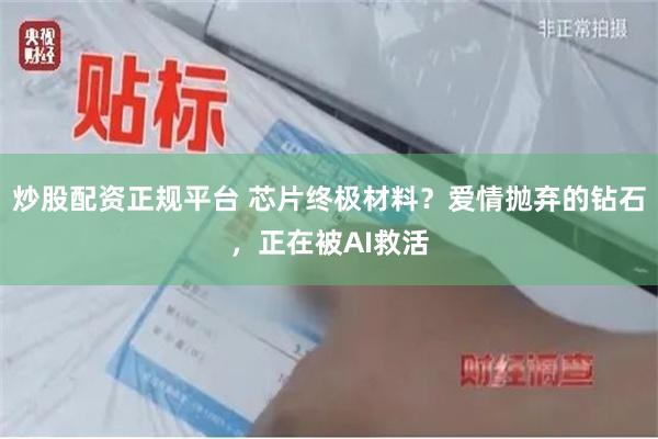 炒股配资正规平台 芯片终极材料？爱情抛弃的钻石，正在被AI救活