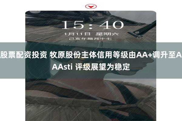 股票配资投资 牧原股份主体信用等级由AA+调升至AAAsti 评级展望为稳定