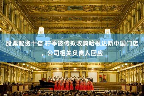 股票配资十倍 柠季被传拟收购哈根达斯中国门店，公司相关负责人回应
