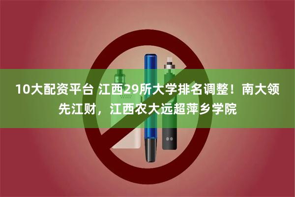 10大配资平台 江西29所大学排名调整！南大领先江财，江西农大远超萍乡学院