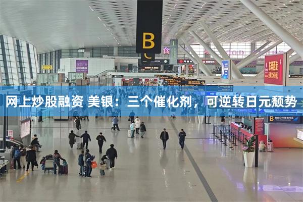 网上炒股融资 美银：三个催化剂，可逆转日元颓势